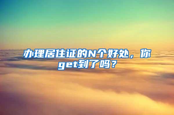 办理居住证的N个好处，你get到了吗？