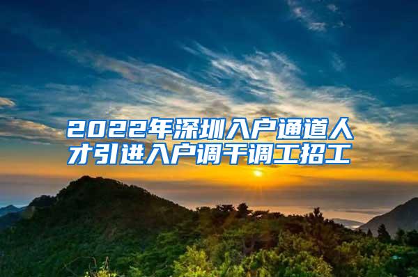 2022年深圳入户通道人才引进入户调干调工招工