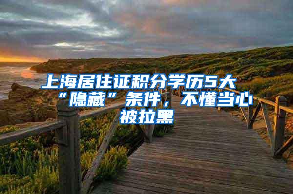 上海居住证积分学历5大“隐藏”条件，不懂当心被拉黑