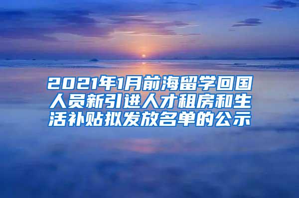 2021年1月前海留学回国人员新引进人才租房和生活补贴拟发放名单的公示