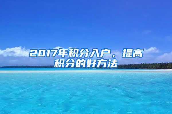 2017年积分入户，提高积分的好方法