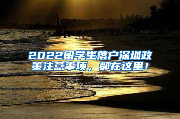 2022留学生落户深圳政策注意事项，都在这里！