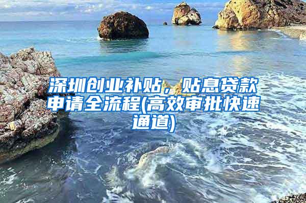 深圳创业补贴，贴息贷款申请全流程(高效审批快速通道)