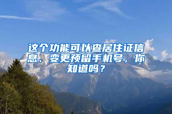 这个功能可以查居住证信息、变更预留手机号，你知道吗？