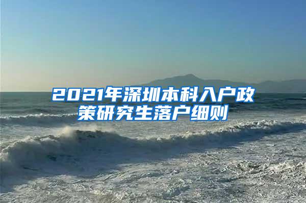 2021年深圳本科入户政策研究生落户细则