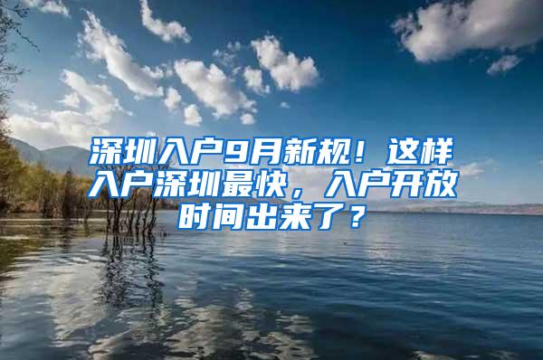 深圳入户9月新规！这样入户深圳最快，入户开放时间出来了？