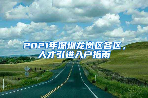 2021年深圳龙岗区各区，人才引进入户指南