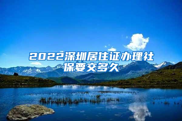 2022深圳居住证办理社保要交多久