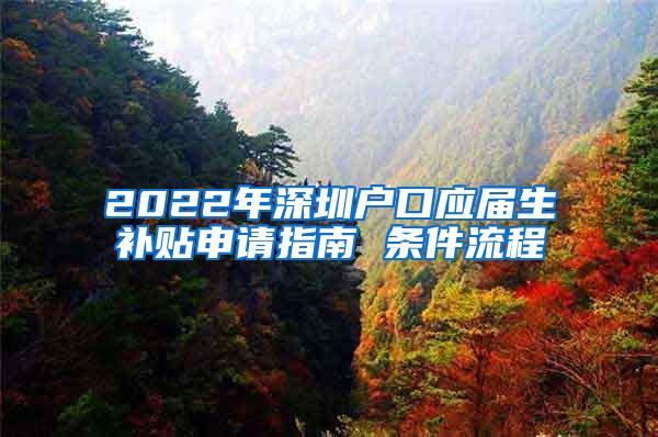 2022年深圳户口应届生补贴申请指南 条件流程