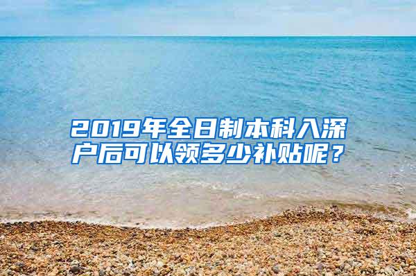 2019年全日制本科入深户后可以领多少补贴呢？