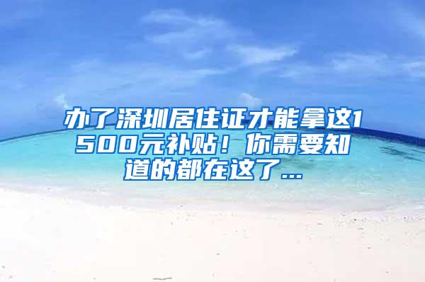 办了深圳居住证才能拿这1500元补贴！你需要知道的都在这了...