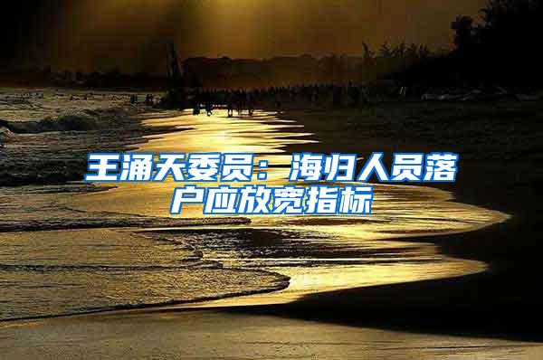 王涌天委员：海归人员落户应放宽指标