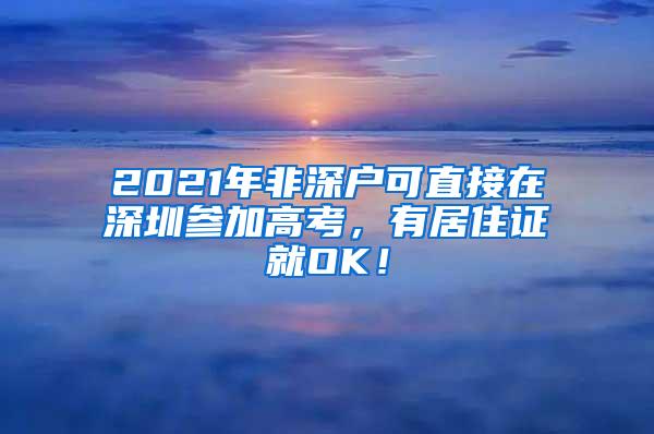 2021年非深户可直接在深圳参加高考，有居住证就OK！