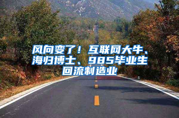 风向变了！互联网大牛、海归博士、985毕业生回流制造业