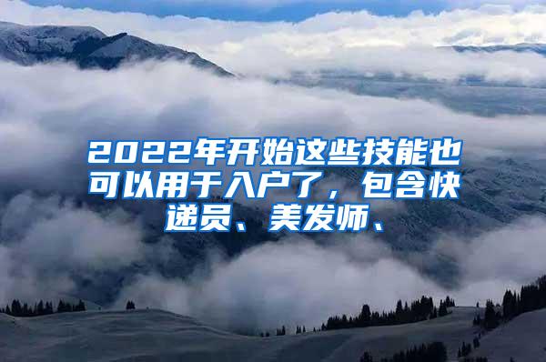 2022年开始这些技能也可以用于入户了，包含快递员、美发师、