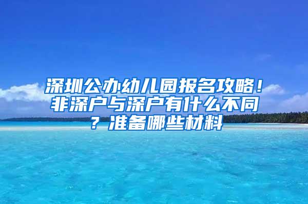 深圳公办幼儿园报名攻略！非深户与深户有什么不同？准备哪些材料