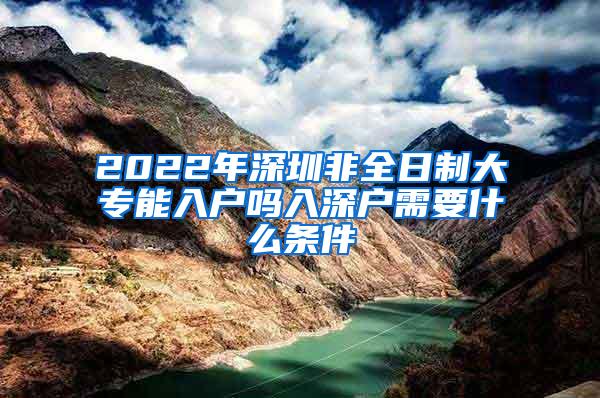 2022年深圳非全日制大专能入户吗入深户需要什么条件