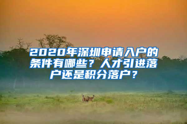 2020年深圳申请入户的条件有哪些？人才引进落户还是积分落户？