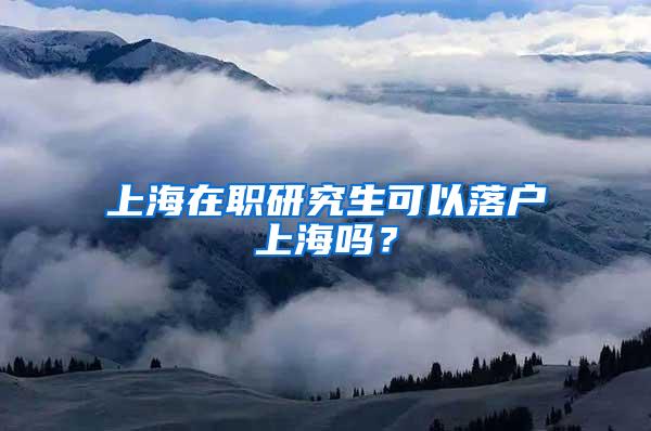 上海在职研究生可以落户上海吗？