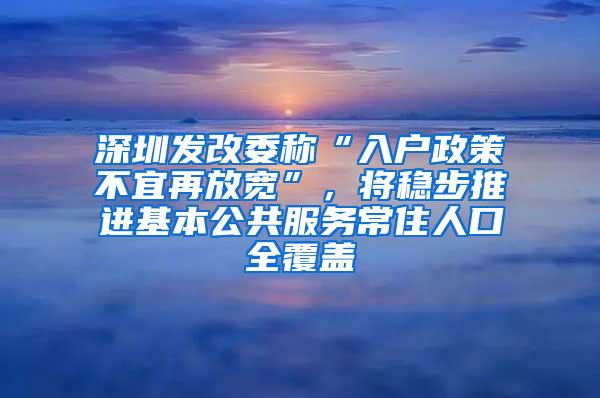 深圳发改委称“入户政策不宜再放宽”，将稳步推进基本公共服务常住人口全覆盖