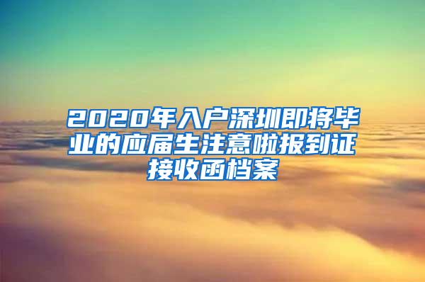 2020年入户深圳即将毕业的应届生注意啦报到证接收函档案