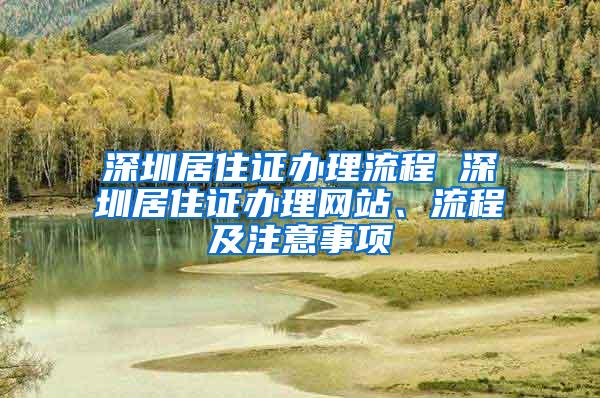 深圳居住证办理流程 深圳居住证办理网站、流程及注意事项