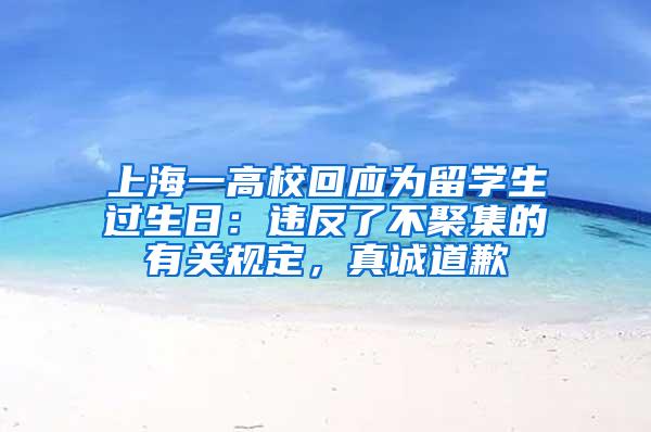 上海一高校回应为留学生过生日：违反了不聚集的有关规定，真诚道歉