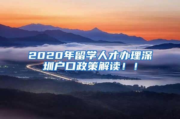 2020年留学人才办理深圳户口政策解读！！