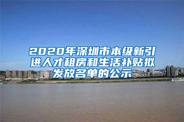 2020年深圳市本级新引进人才租房和生活补贴拟发放名单的公示