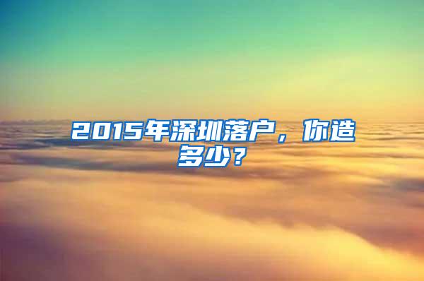 2015年深圳落户，你造多少？