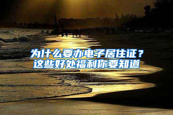 为什么要办电子居住证？这些好处福利你要知道