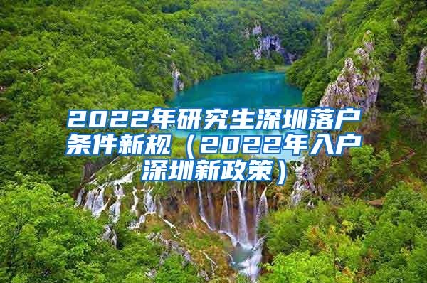 2022年研究生深圳落户条件新规（2022年入户深圳新政策）