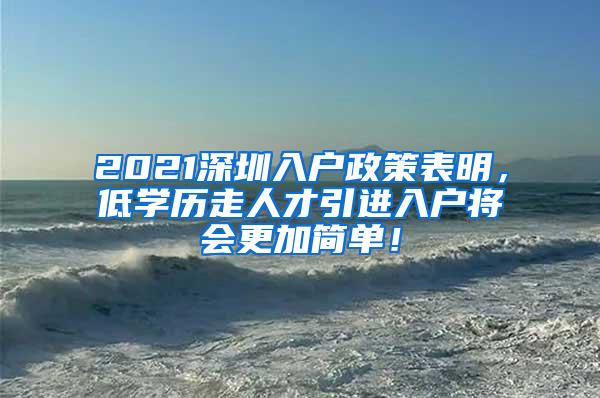 2021深圳入户政策表明，低学历走人才引进入户将会更加简单！