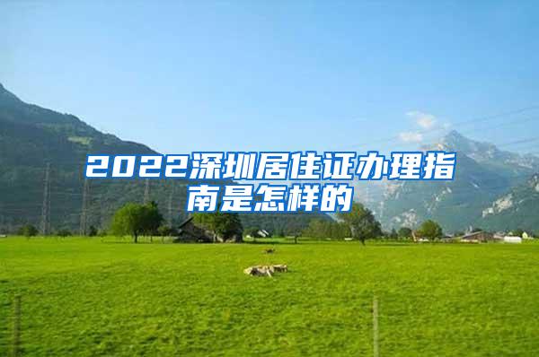 2022深圳居住证办理指南是怎样的