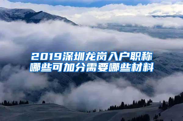 2019深圳龙岗入户职称哪些可加分需要哪些材料