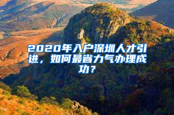 2020年入户深圳人才引进，如何最省力气办理成功？