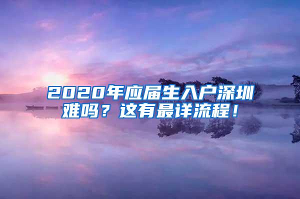 2020年应届生入户深圳难吗？这有最详流程！