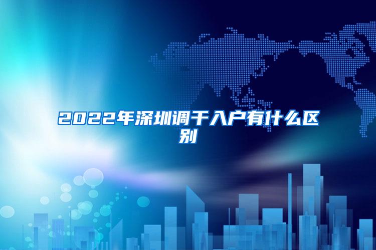 2022年深圳调干入户有什么区别