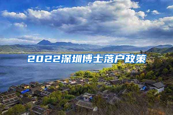 2022深圳博士落户政策