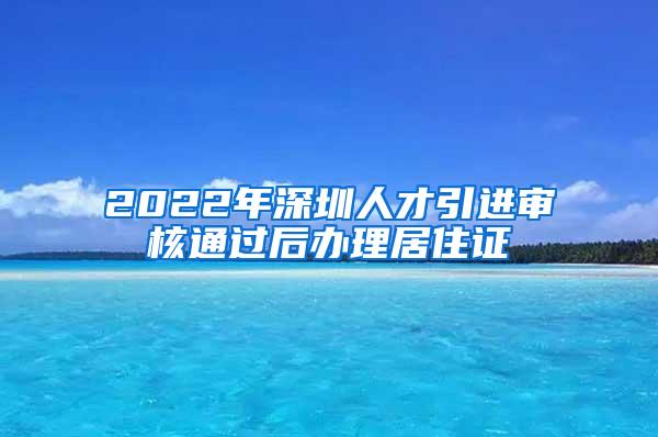 2022年深圳人才引进审核通过后办理居住证