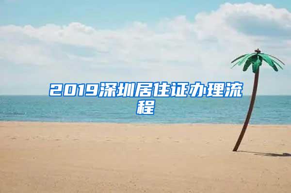 2019深圳居住证办理流程