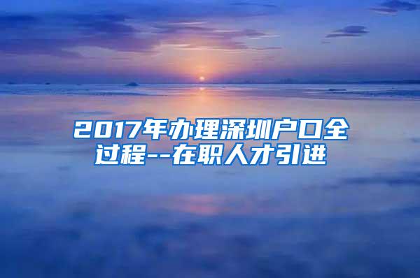 2017年办理深圳户口全过程--在职人才引进