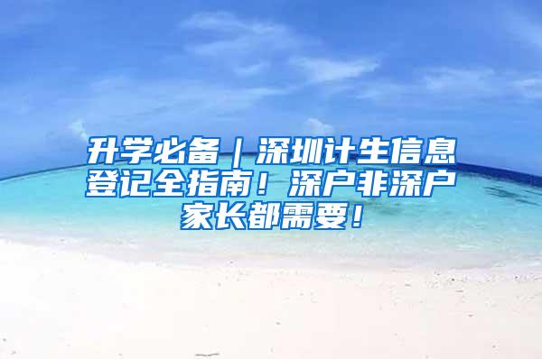 升学必备｜深圳计生信息登记全指南！深户非深户家长都需要！