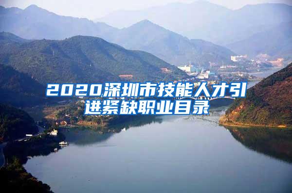 2020深圳市技能人才引进紧缺职业目录