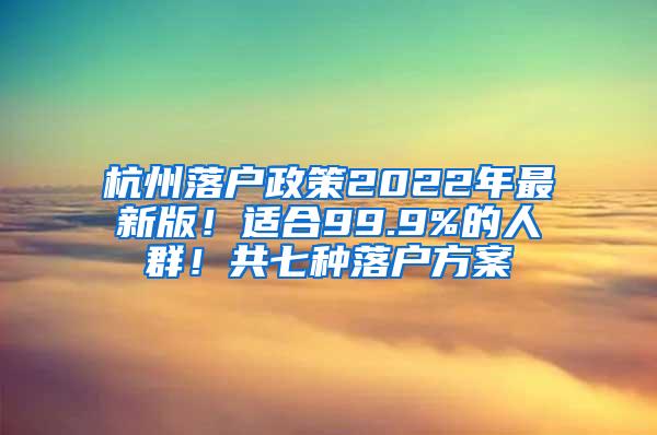 杭州落户政策2022年最新版！适合99.9%的人群！共七种落户方案