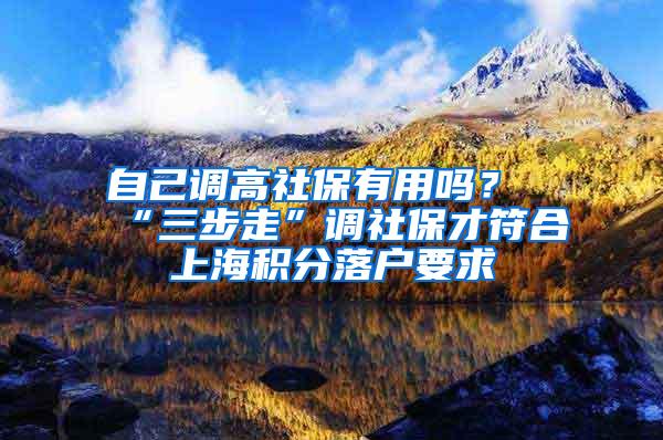 自己调高社保有用吗？“三步走”调社保才符合上海积分落户要求