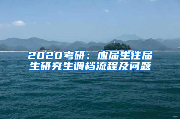 2020考研：应届生往届生研究生调档流程及问题