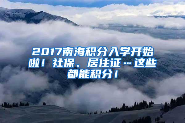 2017南海积分入学开始啦！社保、居住证…这些都能积分！