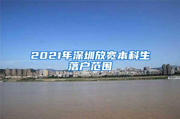 2021年深圳放宽本科生落户范围