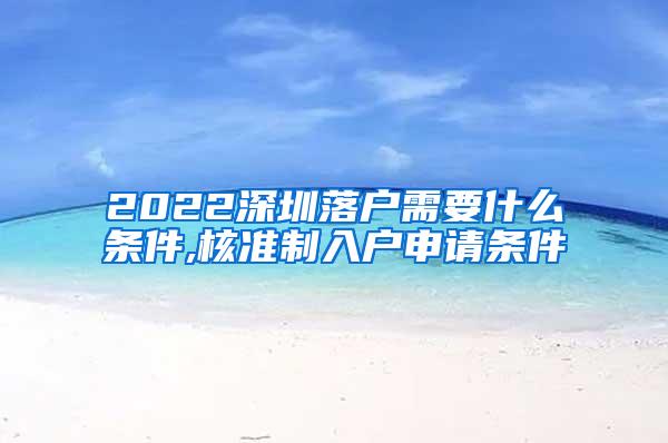 2022深圳落户需要什么条件,核准制入户申请条件